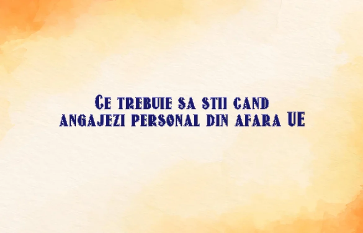 Ce trebuie sa stii cand angajezi personal din afara UE
