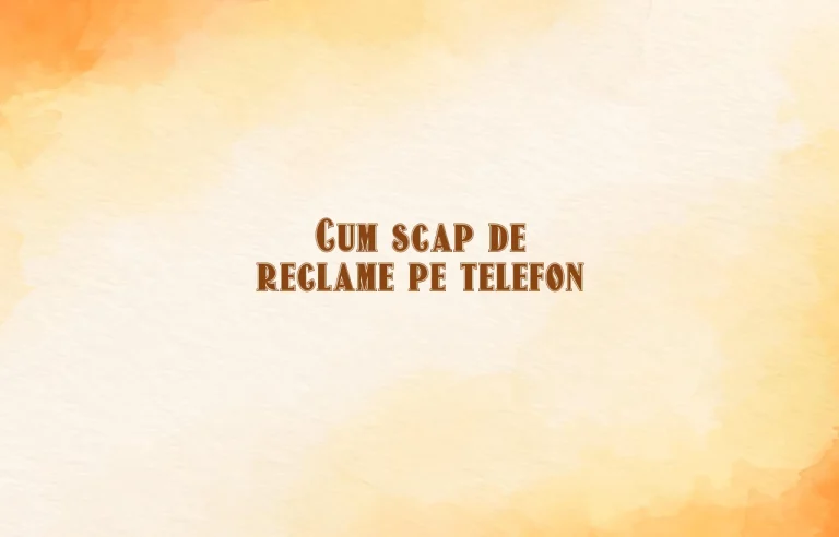 cum scap de reclame pe telefon