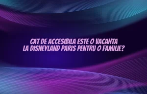 Cat de accesibila este o vacanta la Disneyland Paris pentru o familie?
