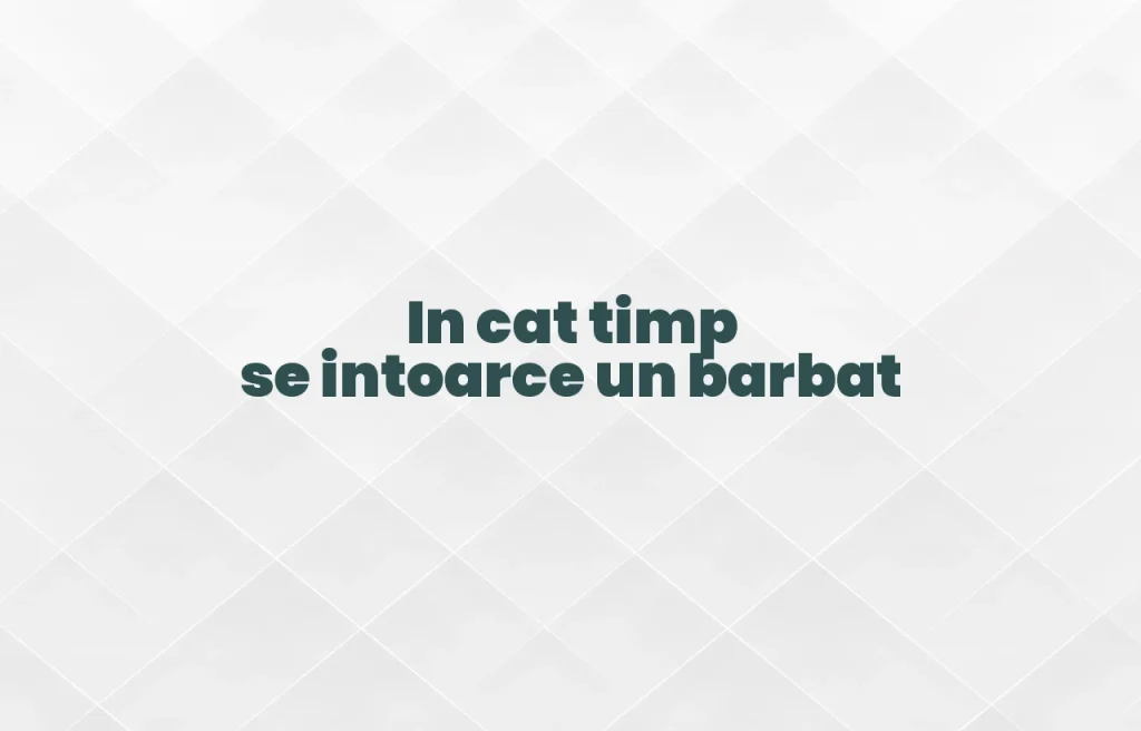 in cat timp se intoarce un barbat