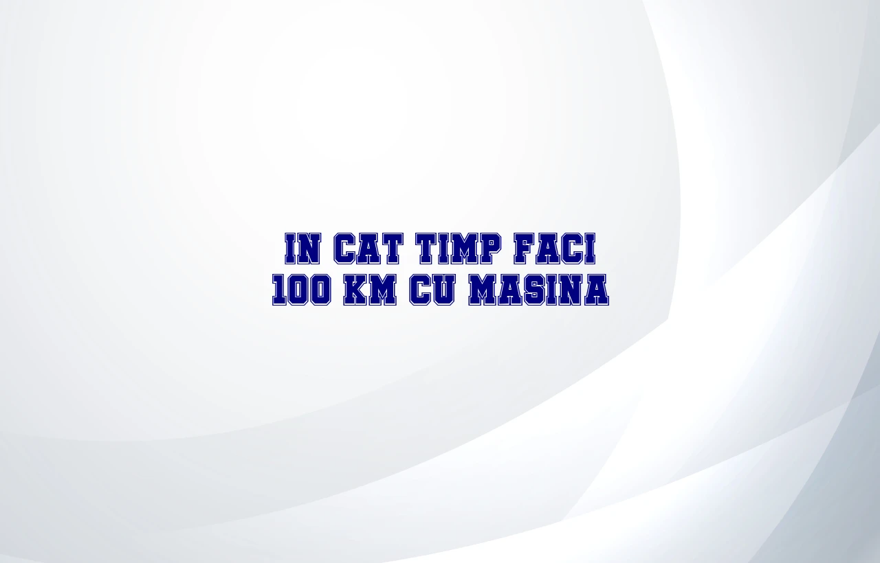 in cat timp faci 100 km cu masina