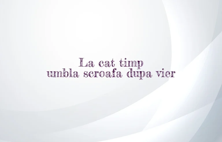 la cat timp umbla scroafa dupa vier