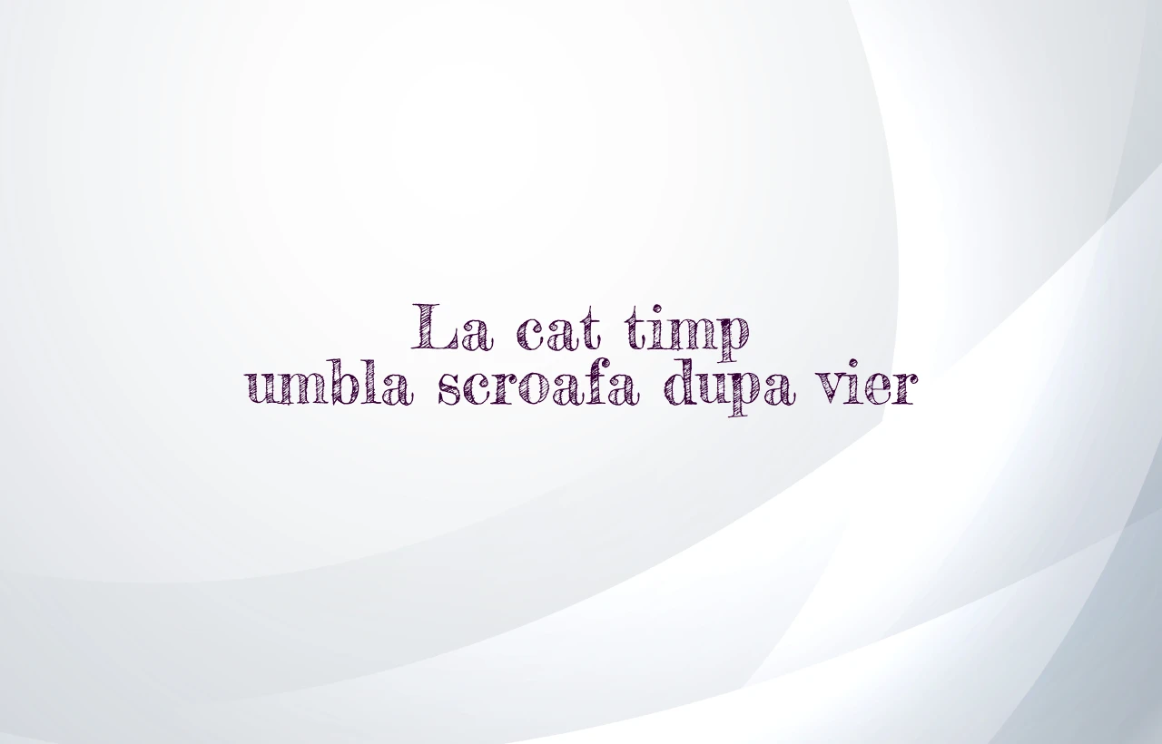 la cat timp umbla scroafa dupa vier