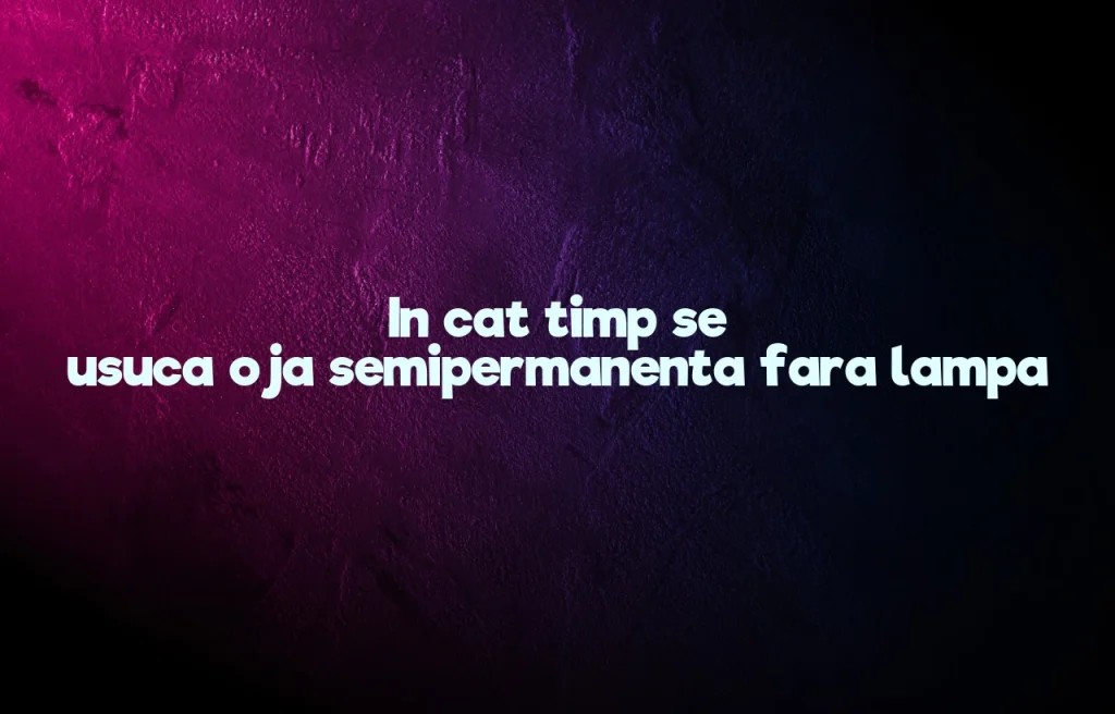 in cat timp se usuca oja semipermanenta fara lampa