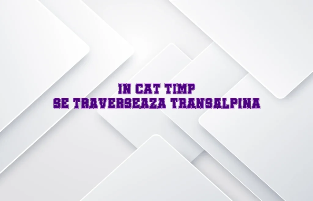 in cat timp se traverseaza transalpina