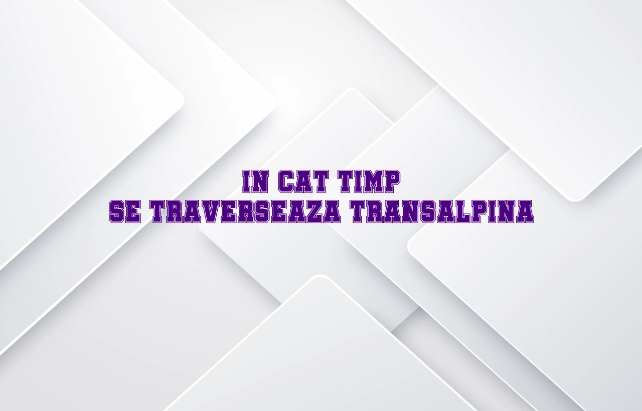 in cat timp se traverseaza transalpina
