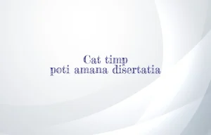 cat timp poti amana disertatia