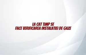 la cat timp se face verificarea instalatiei de gaze