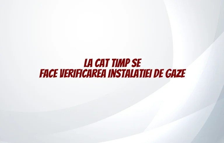 la cat timp se face verificarea instalatiei de gaze