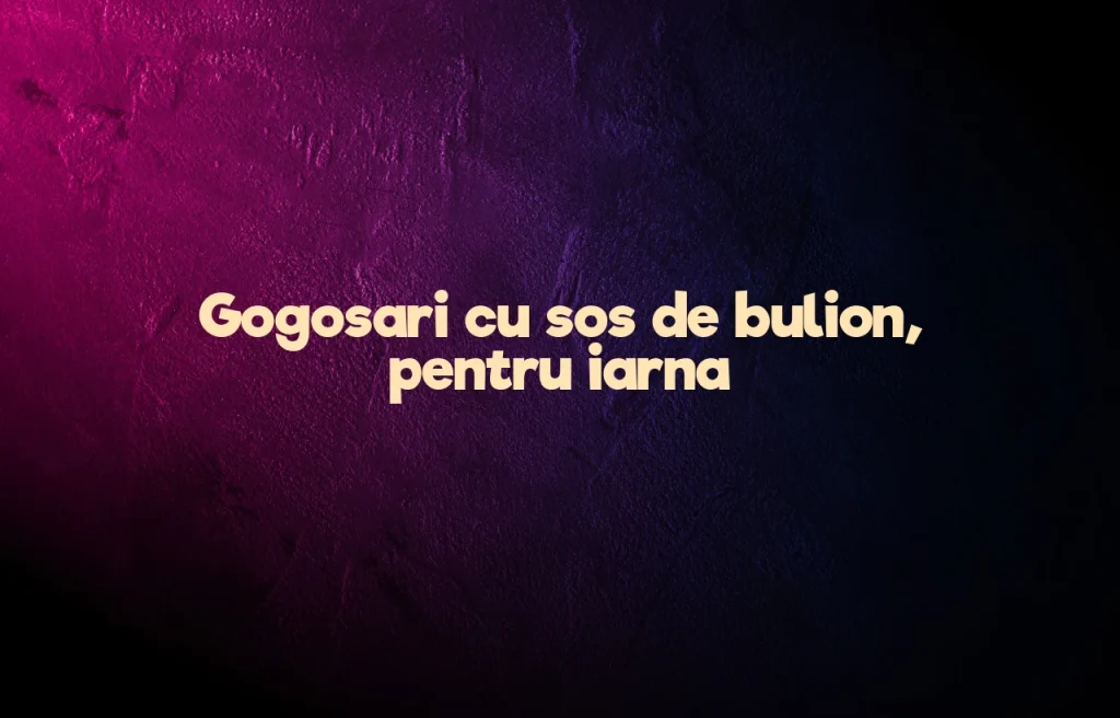 gogosari cu sos de bulion pentru iarna