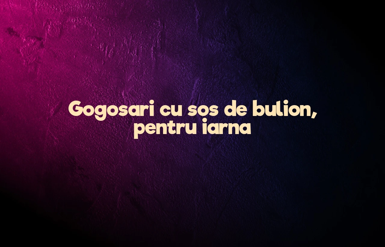 gogosari cu sos de bulion pentru iarna