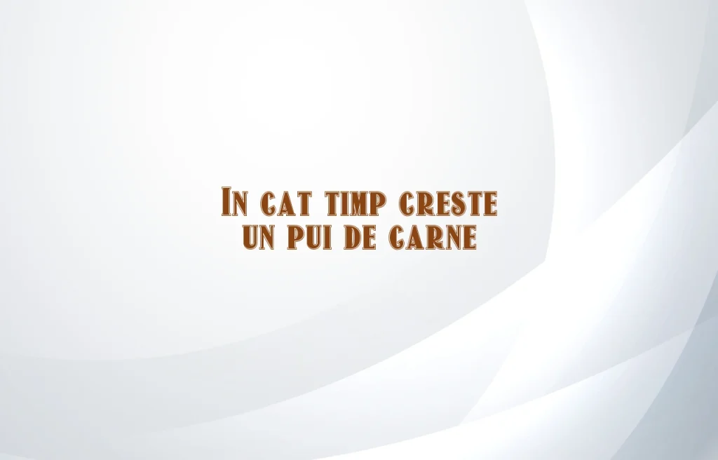 in cat timp creste un pui de carne