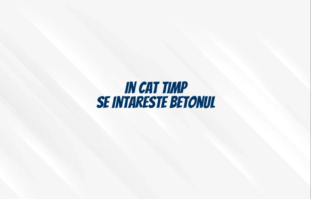 in cat timp se intareste betonul