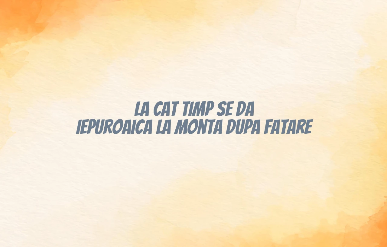 la cat timp se da iepuroaica la monta dupa fatare